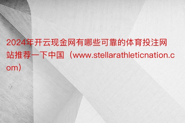 2024年开云现金网有哪些可靠的体育投注网站推荐一下中国（www.stellarathleticnation.com）