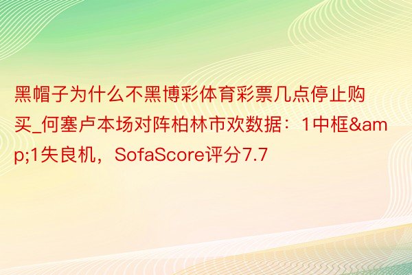 黑帽子为什么不黑博彩体育彩票几点停止购买_何塞卢本场对阵柏林市欢数据：1中框&1失良机，SofaScore评分7.7