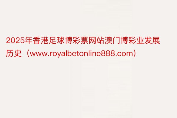 2025年香港足球博彩票网站澳门博彩业发展历史（www.royalbetonline888.com）