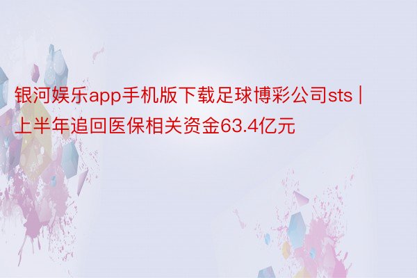 银河娱乐app手机版下载足球博彩公司sts | 上半年追回医保相关资金63.4亿元